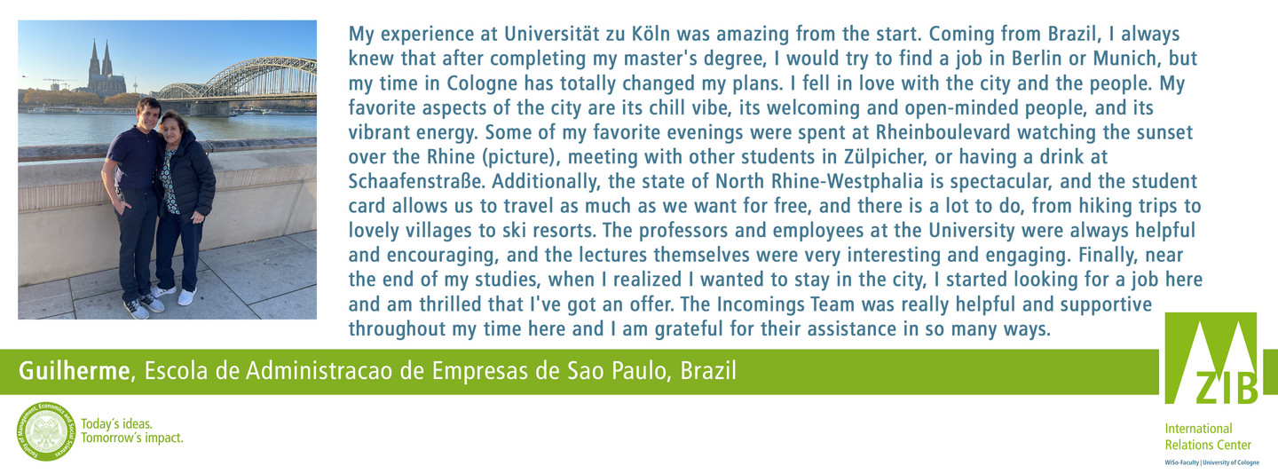 My experience at Universität zu Köln was amazing from the start. Coming from Brazil, I always knew that after completing my master's degree, I would try to find a job in Berlin or Munich, but my time in Cologne has totally changed my plans. I fell in love with the city and the people. My favorite aspects of the city are its chill vibe, its welcoming and open-minded people, and its vibrant energy. Some of my favorite evenings were spent at Rheinboulevard watching the sunset over the Rhine (picture), meeting with other students in Zülpicher, or having a drink at Schaafenstraße. Additionally, the state of North Rhine-Westphalia is spectacular, and the student card allows us to travel as much as we want for free, and there is a lot to do, from hiking trips to lovely villages to ski resorts. The professors and employees at the University were always helpful and encouraging, and the lectures themselves were very interesting and engaging. Finally, near the end of my studies, when I realized I wanted to stay in the city, I started looking for a job here and am thrilled that I've got an offer. The Incomings Team was really helpful and supportive throughout my time here and I am grateful for their assistance in so many ways.