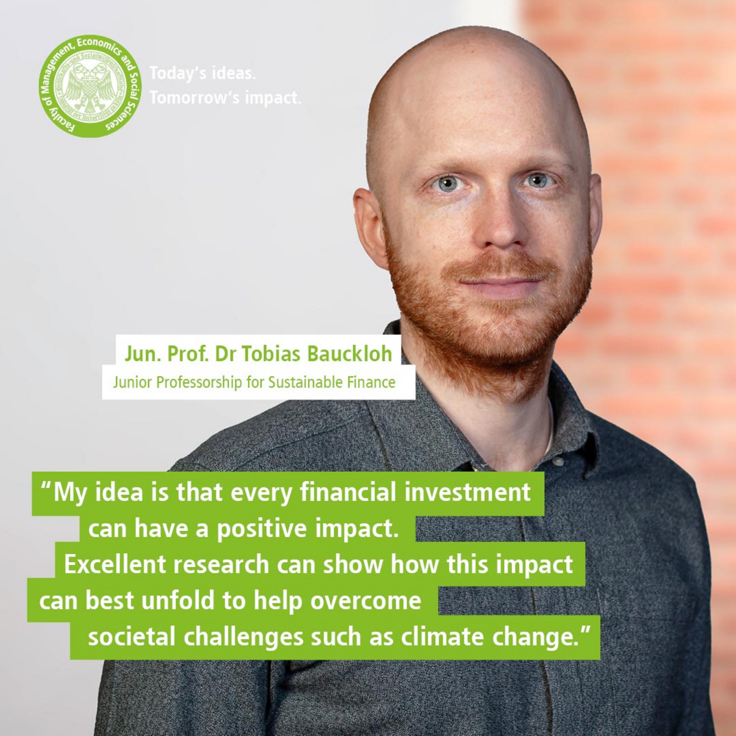 WiSo Juniorprofessor Tobias Bauckloh vor einem WiSo-Banner in geringer Schärfentiefe. Text: „Today’s Ideas. Tomorrow’s Impact. - My idea is that every financial investment can have a positive impact. Excellent research can show how this impact can best unfold to help overcome societal challenges such as climate change. - Jun. Prof. Dr. Tobias Bauckloh, Junior Professorship for Sustainable Finance“