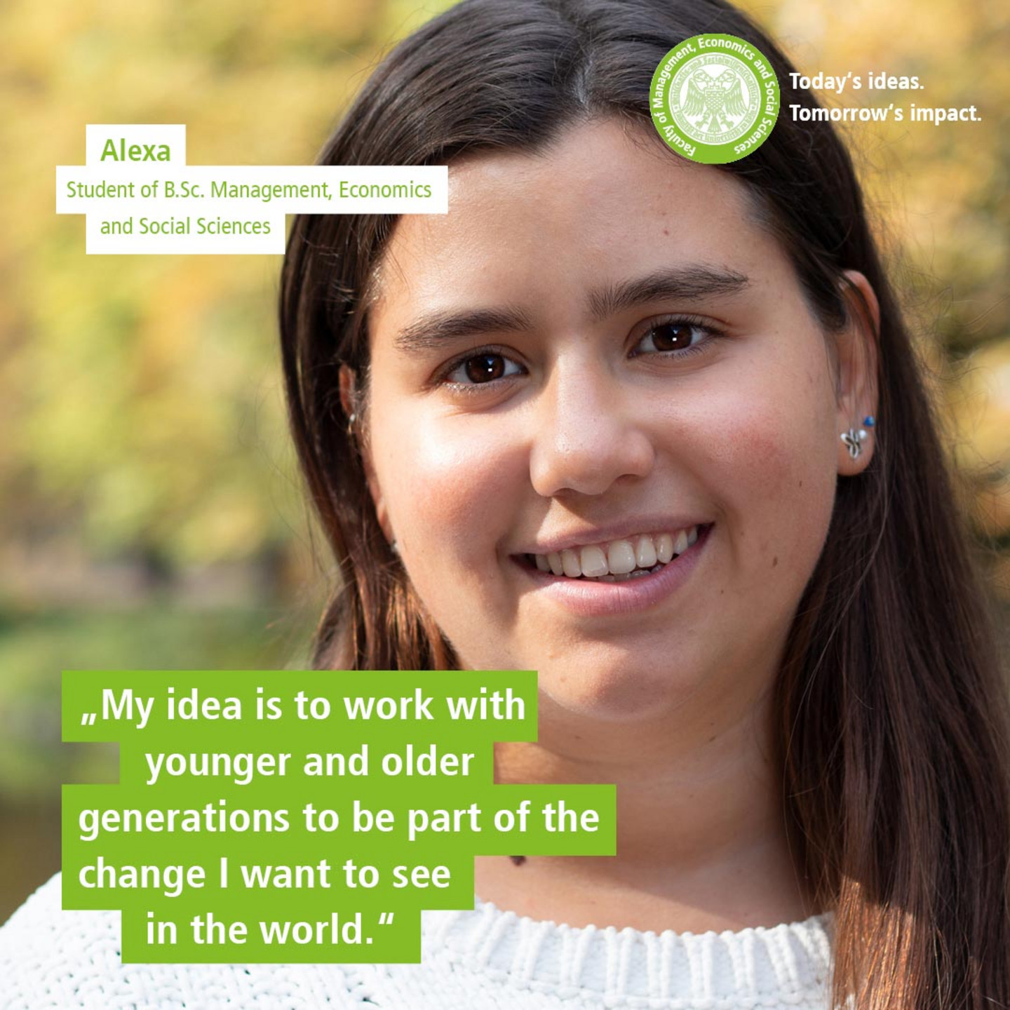 WiSo-Studentin Alexa vor herbstlichen Bäumen. Text: „Today’s Ideas. Tomorrow’s Impact. - My idea is to work with younger and older generations to be part of the change I want to see in the world.“